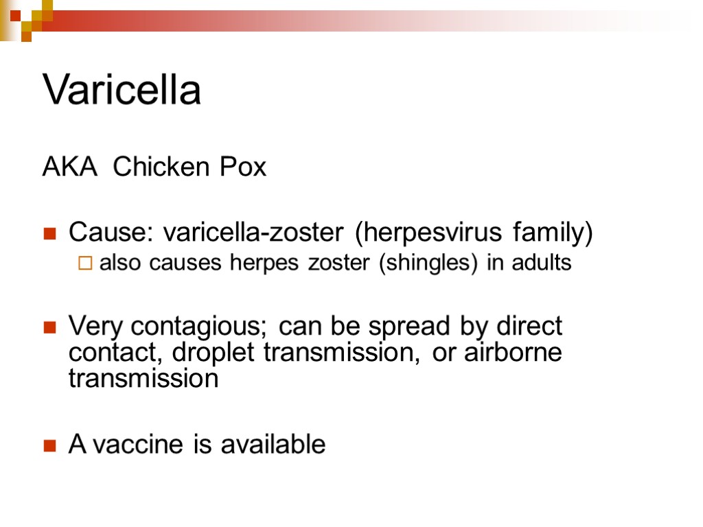 Varicella AKA Chicken Pox Cause: varicella-zoster (herpesvirus family) also causes herpes zoster (shingles) in